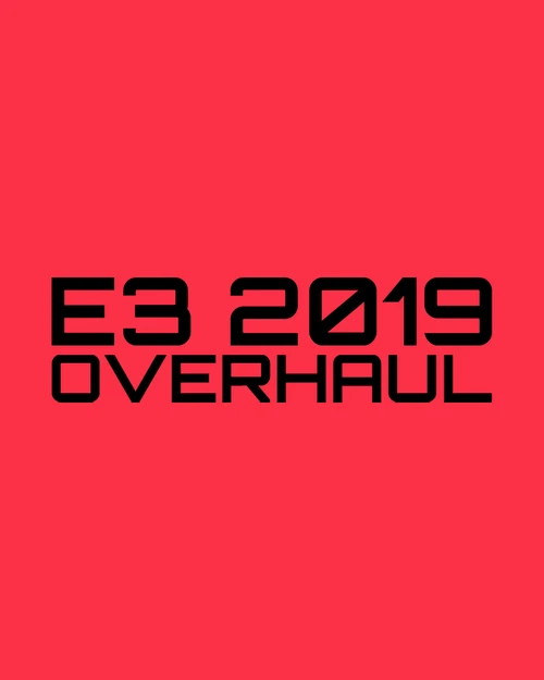 E3 2019 Overhaul